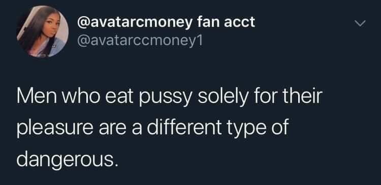 Men who eat pussy for their own please, are a different kind of dangerous